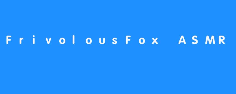 FrivolousFox ASMR：快乐体验声音按摩